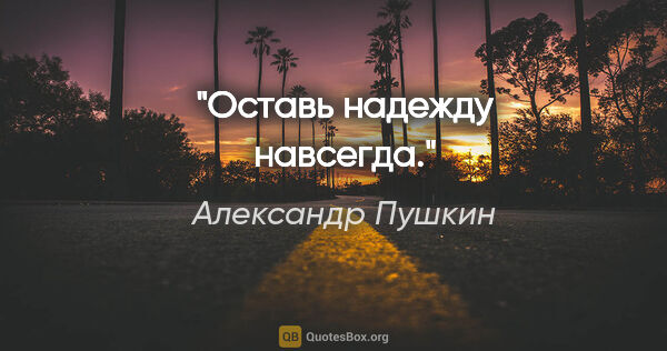 Александр Пушкин цитата: "Оставь надежду навсегда."