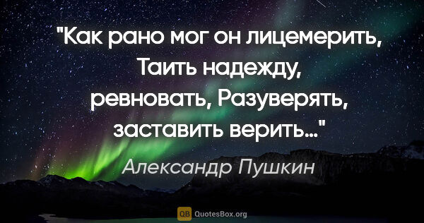 Александр Пушкин цитата: "Как рано мог он лицемерить,

Таить надежду,..."