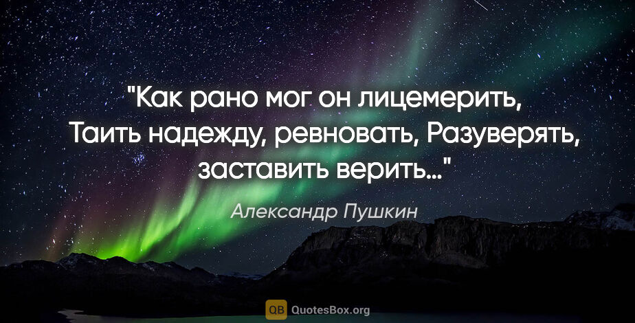 Александр Пушкин цитата: "Как рано мог он лицемерить,

Таить надежду,..."