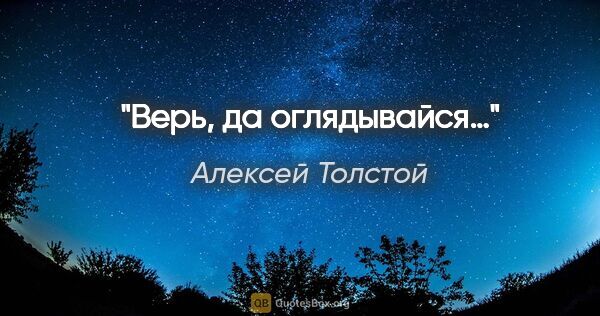 Алексей Толстой цитата: "Верь, да оглядывайся…"