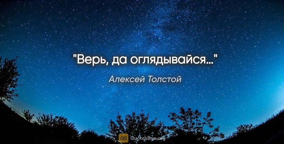 Алексей Толстой цитата: "Верь, да оглядывайся…"