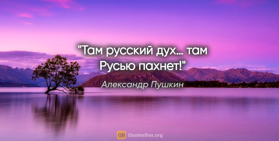 Александр Пушкин цитата: "Там русский дух… там Русью пахнет!"