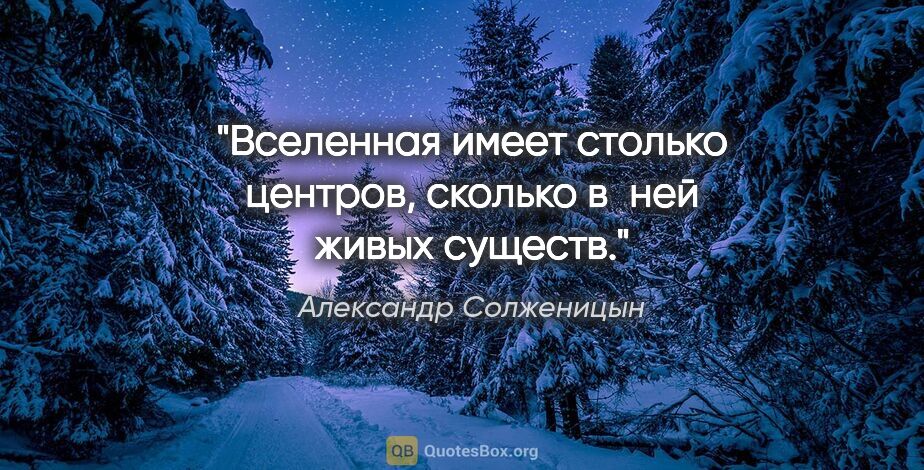 Александр Солженицын цитата: "Вселенная имеет столько центров, сколько в ней живых существ."