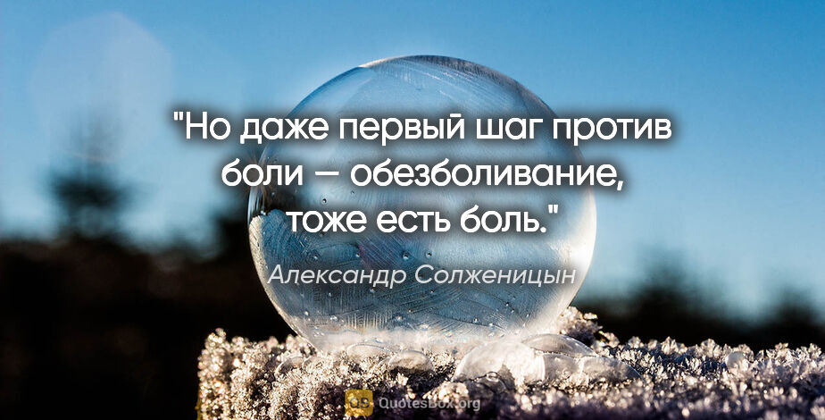 Александр Солженицын цитата: "Но даже первый шаг против боли — обезболивание, тоже есть боль."