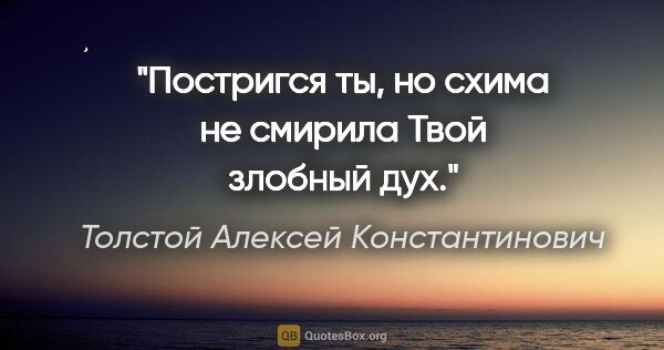 Толстой Алексей Константинович цитата: "Постригся ты, но схима не смирила

Твой злобный дух."