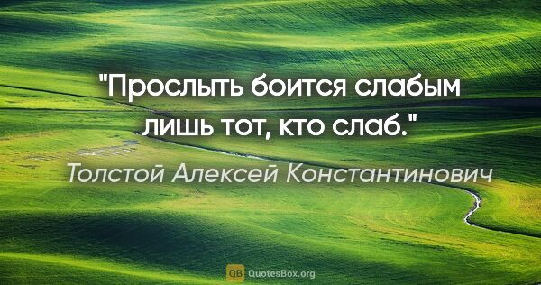 Толстой Алексей Константинович цитата: "Прослыть боится слабым лишь тот, кто слаб."