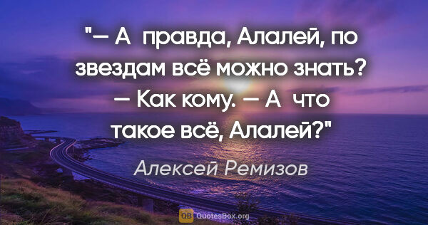 Алексей Ремизов цитата: "— А правда, Алалей, по звездам всё можно знать?

— Как..."