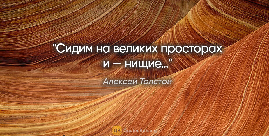Алексей Толстой цитата: "Сидим на великих просторах и — нищие…"