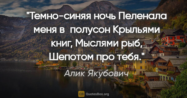 Алик Якубович цитата: "Темно-синяя ночь

Пеленала меня в полусон

Крыльями..."