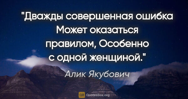 Алик Якубович цитата: "Дважды совершенная ошибка

Может оказаться правилом,

Особенно..."