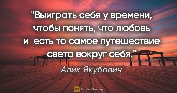 Алик Якубович цитата: "Выиграть себя у времени, чтобы понять, что любовь и есть то..."