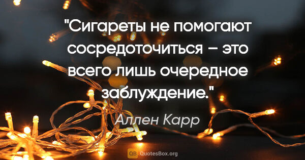 Аллен Карр цитата: "Сигареты не помогают сосредоточиться – это всего лишь..."