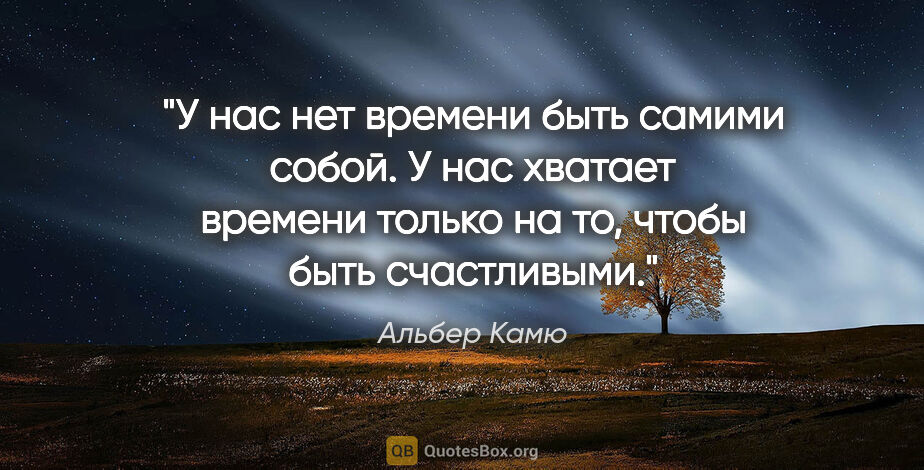 Альбер Камю цитата: "У нас нет времени быть самими собой. У нас хватает времени..."