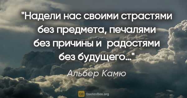 Альбер Камю цитата: "Надели нас своими страстями без предмета, печалями без причины..."