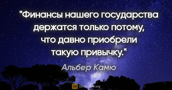 Альбер Камю цитата: "Финансы нашего государства держатся только потому, что давно..."