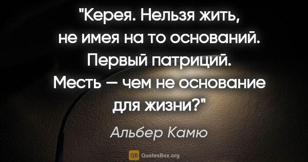 Альбер Камю цитата: "Керея. Нельзя жить, не имея на то оснований.

Первый патриций...."