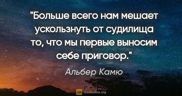 Альбер Камю цитата: "Больше всего нам мешает ускользнуть от судилища то, что мы..."