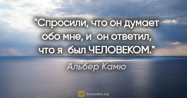 Альбер Камю цитата: "Спросили, что он думает обо мне, и он ответил, что я был..."