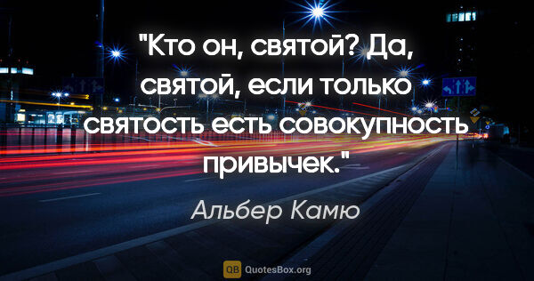 Альбер Камю цитата: "Кто он, святой? Да, святой, если только святость есть..."