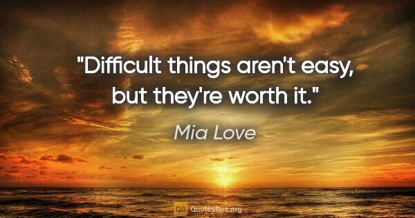 Mia Love quote: "Difficult things aren't easy, but they're worth it."