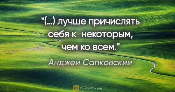 Анджей Сапковский цитата: "(…) лучше причислять себя к некоторым, чем ко всем."