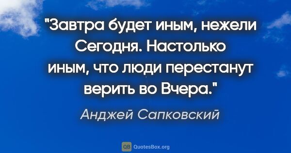 Анджей Сапковский цитата: "Завтра будет иным, нежели Сегодня. Настолько иным, что люди..."