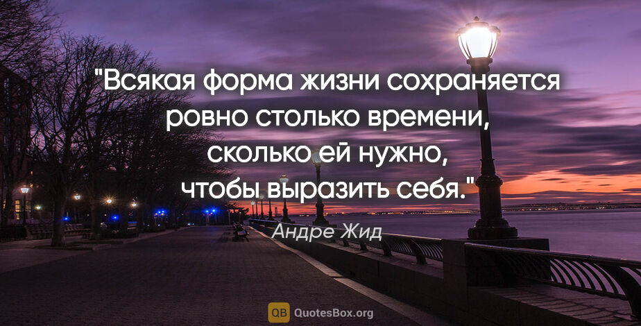 Андре Жид цитата: "Всякая форма жизни сохраняется ровно столько времени, сколько..."