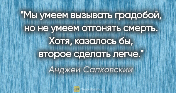 Анджей Сапковский цитата: "Мы умеем вызывать градобой, но не умеем отгонять смерть. Хотя,..."