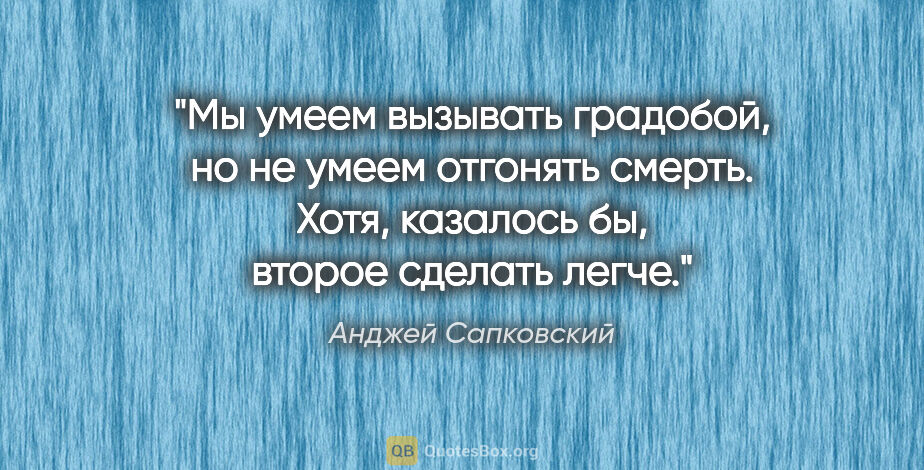 Анджей Сапковский цитата: "Мы умеем вызывать градобой, но не умеем отгонять смерть. Хотя,..."