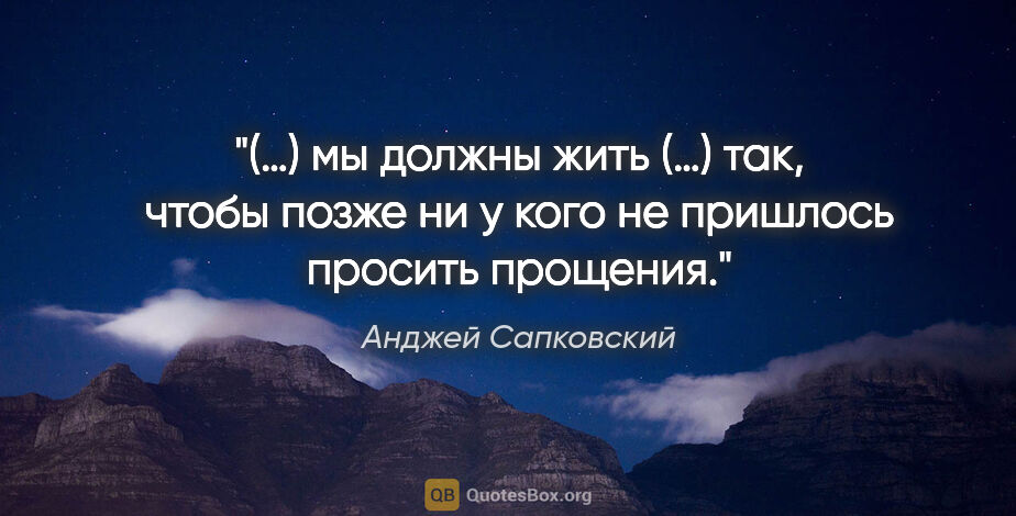 Анджей Сапковский цитата: "(…) мы должны жить (…) так, чтобы позже ни у кого не пришлось..."