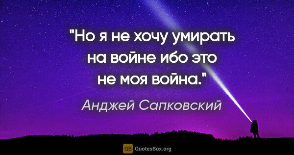 Анджей Сапковский цитата: "Но я не хочу умирать на войне ибо это не моя война."