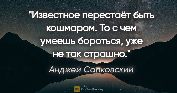 Анджей Сапковский цитата: "Известное перестаёт быть кошмаром. То с чем умеешь бороться,..."