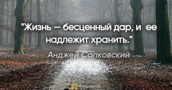 Анджей Сапковский цитата: "Жизнь — бесценный дар, и ее надлежит хранить."