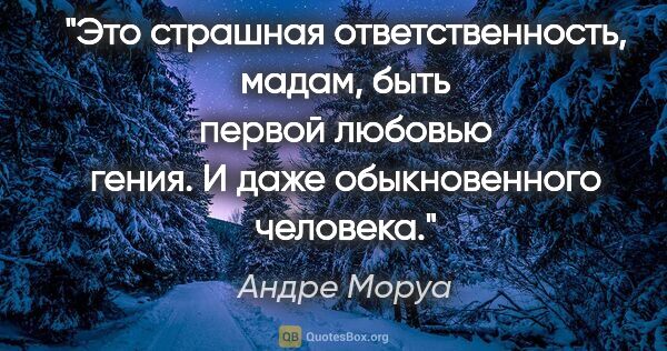 Андре Моруа цитата: "Это страшная ответственность, мадам, быть первой любовью..."