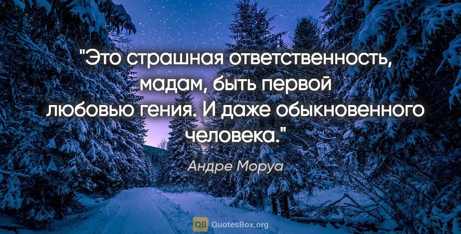 Андре Моруа цитата: "Это страшная ответственность, мадам, быть первой любовью..."