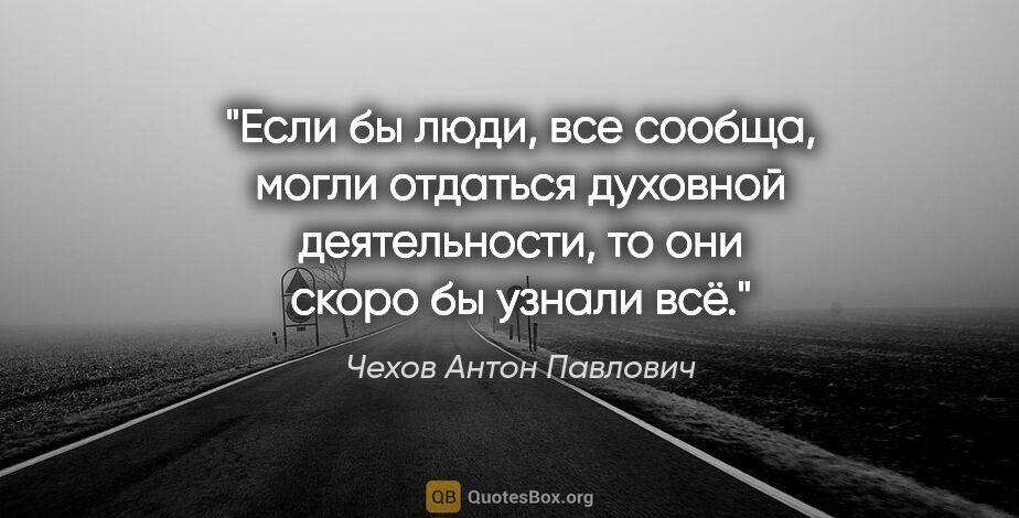 Чехов Антон Павлович цитата: "Если бы люди, все сообща, могли отдаться духовной..."