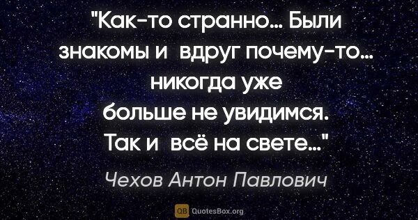 Чехов Антон Павлович цитата: "Как-то странно… Были знакомы и вдруг почему-то… никогда уже..."