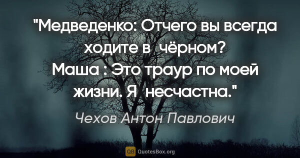 Чехов Антон Павлович цитата: "Медведенко: Отчего вы всегда ходите в чёрном?

Маша : Это..."