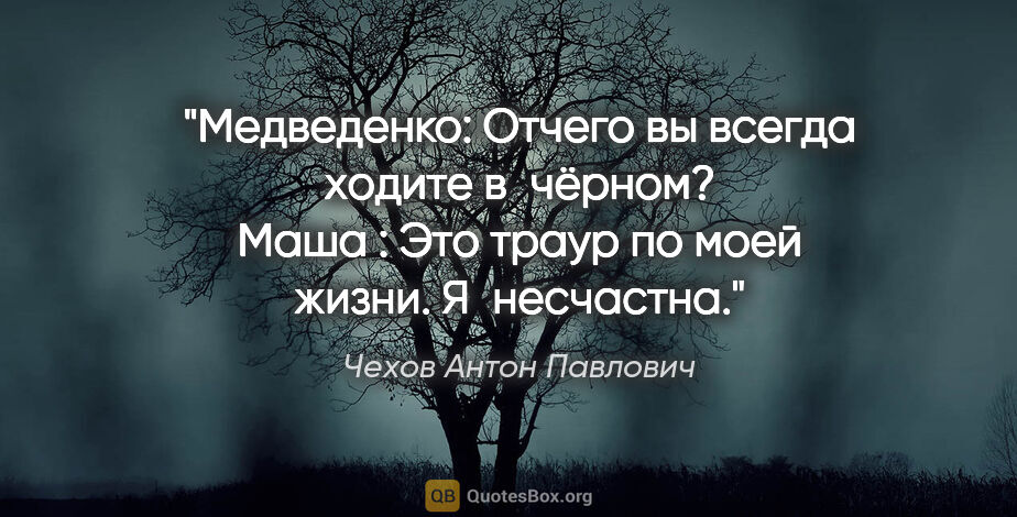 Чехов Антон Павлович цитата: "Медведенко: Отчего вы всегда ходите в чёрном?

Маша : Это..."