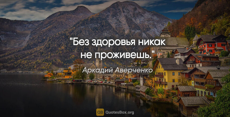 Аркадий Аверченко цитата: "Без здоровья никак не проживешь."