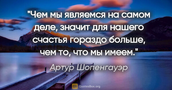 Артур Шопенгауэр цитата: "Чем мы являемся на самом деле, значит для нашего счастья..."