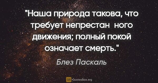 Блез Паскаль цитата: "Наша природа такова, что требует непрестан­ного движения;..."