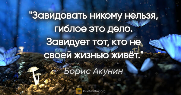 Борис Акунин цитата: "Завидовать никому нельзя, гиблое это дело. Завидует тот, кто..."