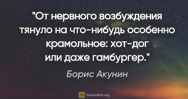 Борис Акунин цитата: "От нервного возбуждения тянуло на что-нибудь особенно..."