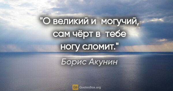 Борис Акунин цитата: "О великий и могучий, сам чёрт в тебе ногу сломит."