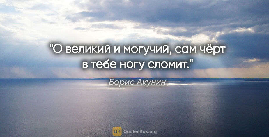 Борис Акунин цитата: "О великий и могучий, сам чёрт в тебе ногу сломит."