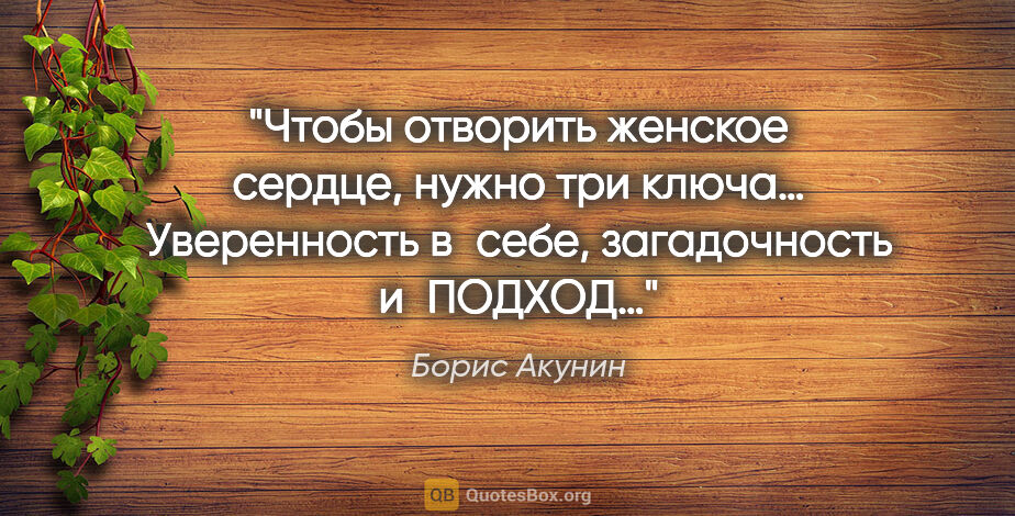 Борис Акунин цитата: "Чтобы отворить женское сердце, нужно три ключа… Уверенность..."