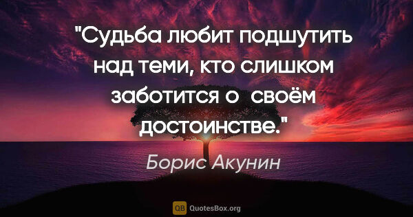 Борис Акунин цитата: "Судьба любит подшутить над теми, кто слишком заботится о своём..."