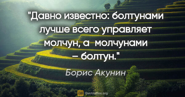 Борис Акунин цитата: "Давно известно: болтунами лучше всего управляет молчун,..."