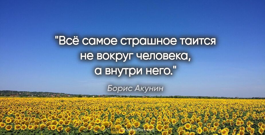Борис Акунин цитата: "Всё самое страшное таится не вокруг человека, а внутри него."